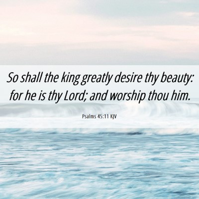 Picture 06 - Psalms 45:11 KJV - So shall the king greatly desire thy beauty: for - Bible Verse Picture