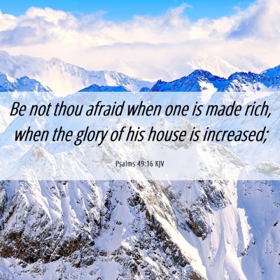Picture 06 - Psalms 49:16 KJV - Be not thou afraid when one is made rich, when - Bible Verse Picture