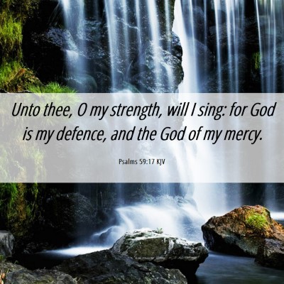 Picture 06 - Psalms 59:17 KJV - Unto thee, O my strength, will I sing: for God is - Bible Verse Picture