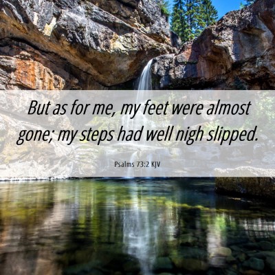 Picture 06 - Psalms 73:2 KJV - But as for me, my feet were almost gone; my steps - Bible Verse Picture