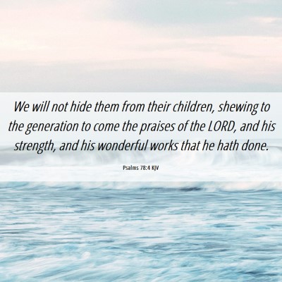 Picture 06 - Psalms 78:4 KJV - We will not hide them from their children, - Bible Verse Picture