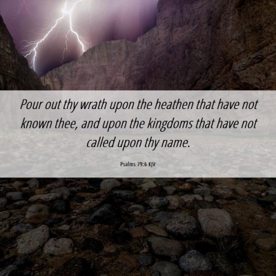 Picture 06 - Psalms 79:6 KJV - Pour out thy wrath upon the heathen that have not - Bible Verse Picture