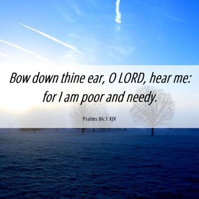 Picture 06 - Psalms 86:1 KJV - Bow down thine ear, O LORD, hear me: for I am - Bible Verse Picture