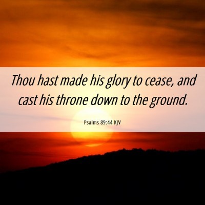 Picture 06 - Psalms 89:44 KJV - Thou hast made his glory to cease, and cast his - Bible Verse Picture