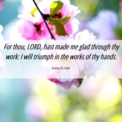 Picture 06 - Psalms 92:4 KJV - For thou, LORD, hast made me glad through thy - Bible Verse Picture