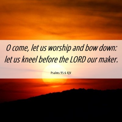 Picture 06 - Psalms 95:6 KJV - O come, let us worship and bow down: let us kneel - Bible Verse Picture