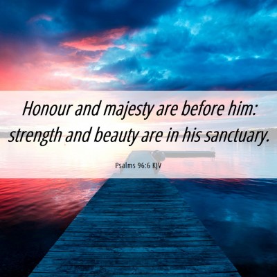Picture 06 - Psalms 96:6 KJV - Honour and majesty are before him: strength and - Bible Verse Picture