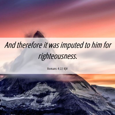 Picture 06 - Romans 4:22 KJV - And therefore it was imputed to him for - Bible Verse Picture