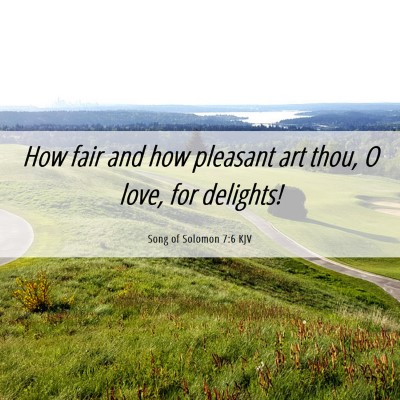 Picture 06 - Song of Solomon 7:6 KJV - How fair and how pleasant art thou, O love, for - Bible Verse Picture