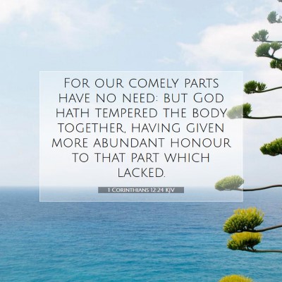 Picture 07 - 1 Corinthians 12:24 KJV - For our comely parts have no need: but God hath - Bible Verse Picture