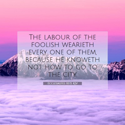 Picture 07 - Ecclesiastes 10:15 KJV - The labour of the foolish wearieth every one of - Bible Verse Picture