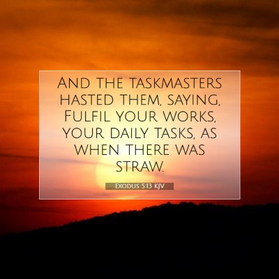 Picture 07 - Exodus 5:13 KJV - And the taskmasters hasted them, saying, Fulfil - Bible Verse Picture