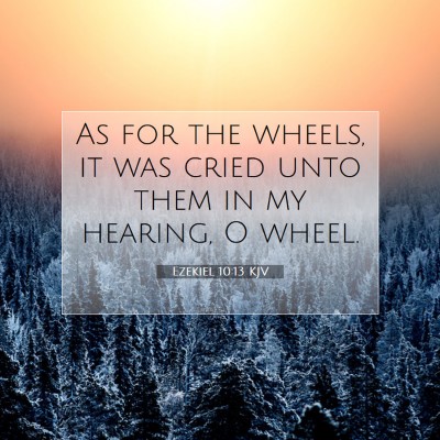 Picture 07 - Ezekiel 10:13 KJV - As for the wheels, it was cried unto them in my - Bible Verse Picture