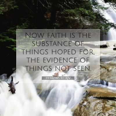 Picture 07 - Hebrews 11:1 KJV - Now faith is the substance of things hoped for, - Bible Verse Picture