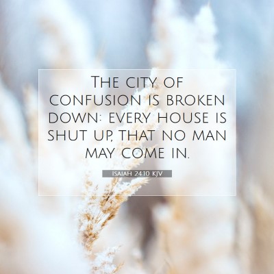Picture 07 - Isaiah 24:10 KJV - The city of confusion is broken down: every house - Bible Verse Picture