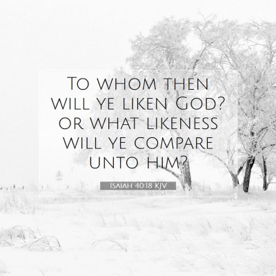 Picture 07 - Isaiah 40:18 KJV - To whom then will ye liken God? or what likeness - Bible Verse Picture