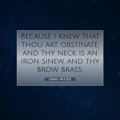 Picture 07 - Isaiah 48:4 KJV - Because I knew that thou art obstinate, and thy - Bible Verse Picture