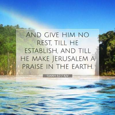 Picture 07 - Isaiah 62:7 KJV - And give him no rest, till he establish, and till - Bible Verse Picture