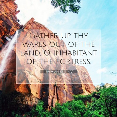 Picture 07 - Jeremiah 10:17 KJV - Gather up thy wares out of the land, O inhabitant - Bible Verse Picture