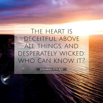 Picture 07 - Jeremiah 17:9 KJV - The heart is deceitful above all things, and - Bible Verse Picture