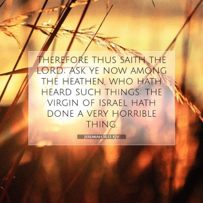 Picture 07 - Jeremiah 18:13 KJV - Therefore thus saith the LORD; Ask ye now among - Bible Verse Picture