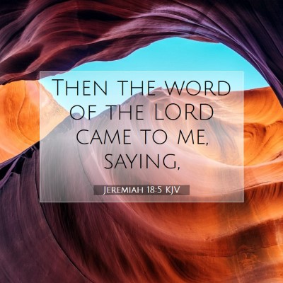 Picture 07 - Jeremiah 18:5 KJV - Then the word of the LORD came to me, - Bible Verse Picture