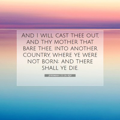 Picture 07 - Jeremiah 22:26 KJV - And I will cast thee out, and thy mother that - Bible Verse Picture
