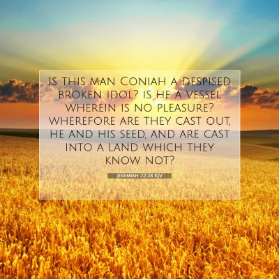 Picture 07 - Jeremiah 22:28 KJV - Is this man Coniah a despised broken idol? is he - Bible Verse Picture