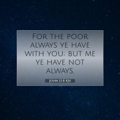 Picture 07 - John 12:8 KJV - For the poor always ye have with you; but me ye - Bible Verse Picture