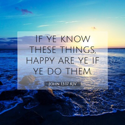 Picture 07 - John 13:17 KJV - If ye know these things, happy are ye if ye do - Bible Verse Picture