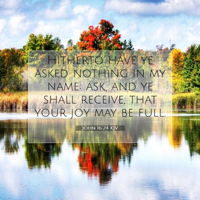 Picture 07 - John 16:24 KJV - Hitherto have ye asked nothing in my name: ask, - Bible Verse Picture
