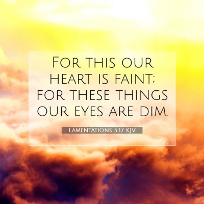 Picture 07 - Lamentations 5:17 KJV - For this our heart is faint; for these things our - Bible Verse Picture