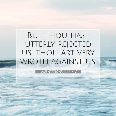 Picture 07 - Lamentations 5:22 KJV - But thou hast utterly rejected us; thou art very - Bible Verse Picture