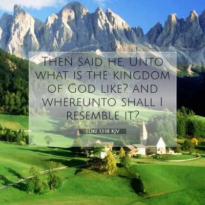 Picture 07 - Luke 13:18 KJV - Then said he, Unto what is the kingdom of God - Bible Verse Picture