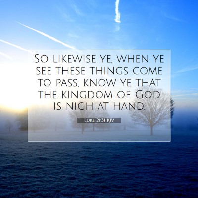 Picture 07 - Luke 21:31 KJV - So likewise ye, when ye see these things come to - Bible Verse Picture