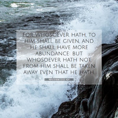 Picture 07 - Matthew 13:12 KJV - For whosoever hath, to him shall be given, and he - Bible Verse Picture