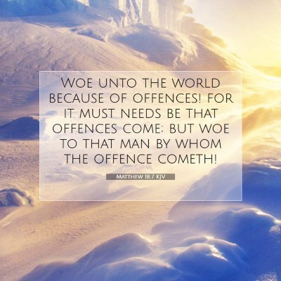 Picture 07 - Matthew 18:7 KJV - Woe unto the world because of offences! for it - Bible Verse Picture
