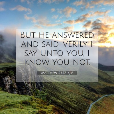 Picture 07 - Matthew 25:12 KJV - But he answered and said, Verily I say unto you, - Bible Verse Picture