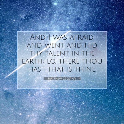 Picture 07 - Matthew 25:25 KJV - And I was afraid, and went and hid thy talent in - Bible Verse Picture