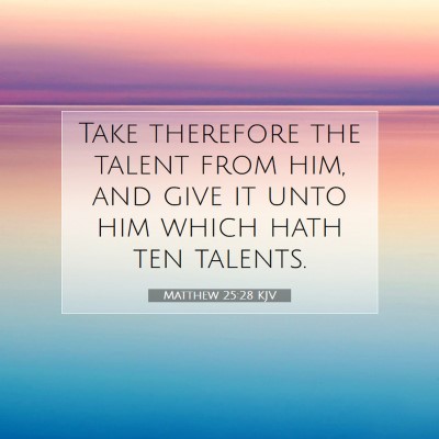 Picture 07 - Matthew 25:28 KJV - Take therefore the talent from him, and give it - Bible Verse Picture
