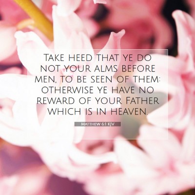 Picture 07 - Matthew 6:1 KJV - Take heed that ye do not your alms before men, to - Bible Verse Picture