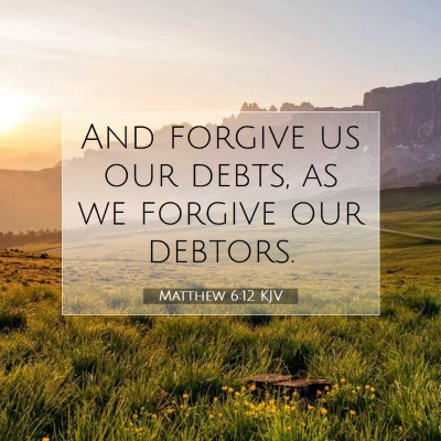 Picture 07 - Matthew 6:12 KJV - And forgive us our debts, as we forgive our - Bible Verse Picture