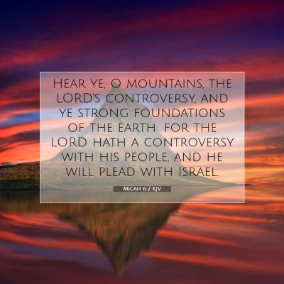 Picture 07 - Micah 6:2 KJV - Hear ye, O mountains, the LORD's controversy, and - Bible Verse Picture
