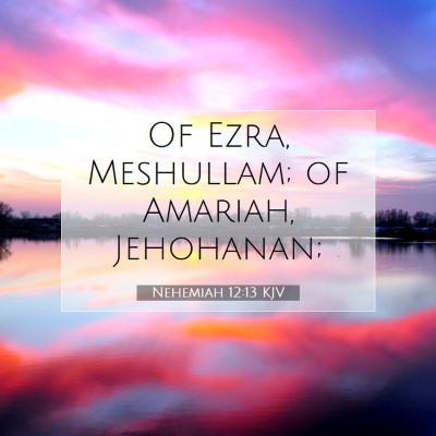 Picture 07 - Nehemiah 12:13 KJV - Of Ezra, Meshullam; of Amariah, - Bible Verse Picture