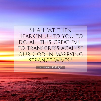 Picture 07 - Nehemiah 13:27 KJV - Shall we then hearken unto you to do all this - Bible Verse Picture
