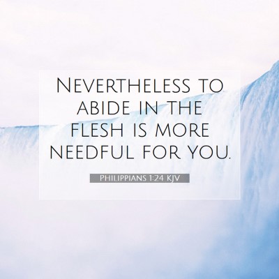 Picture 07 - Philippians 1:24 KJV - Nevertheless to abide in the flesh is more - Bible Verse Picture