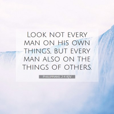 Picture 07 - Philippians 2:4 KJV - Look not every man on his own things, but every - Bible Verse Picture