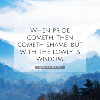 Picture 07 - Proverbs 11:2 KJV - When pride cometh, then cometh shame: but with - Bible Verse Picture