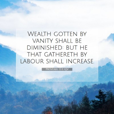 Picture 07 - Proverbs 13:11 KJV - Wealth gotten by vanity shall be diminished: but - Bible Verse Picture