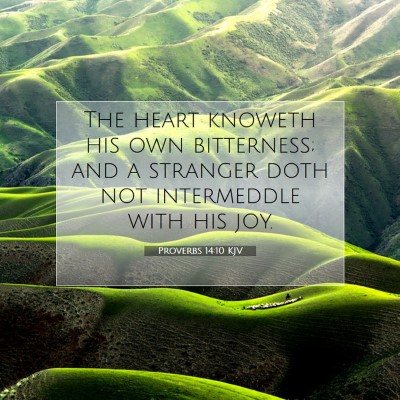 Picture 07 - Proverbs 14:10 KJV - The heart knoweth his own bitterness; and a - Bible Verse Picture
